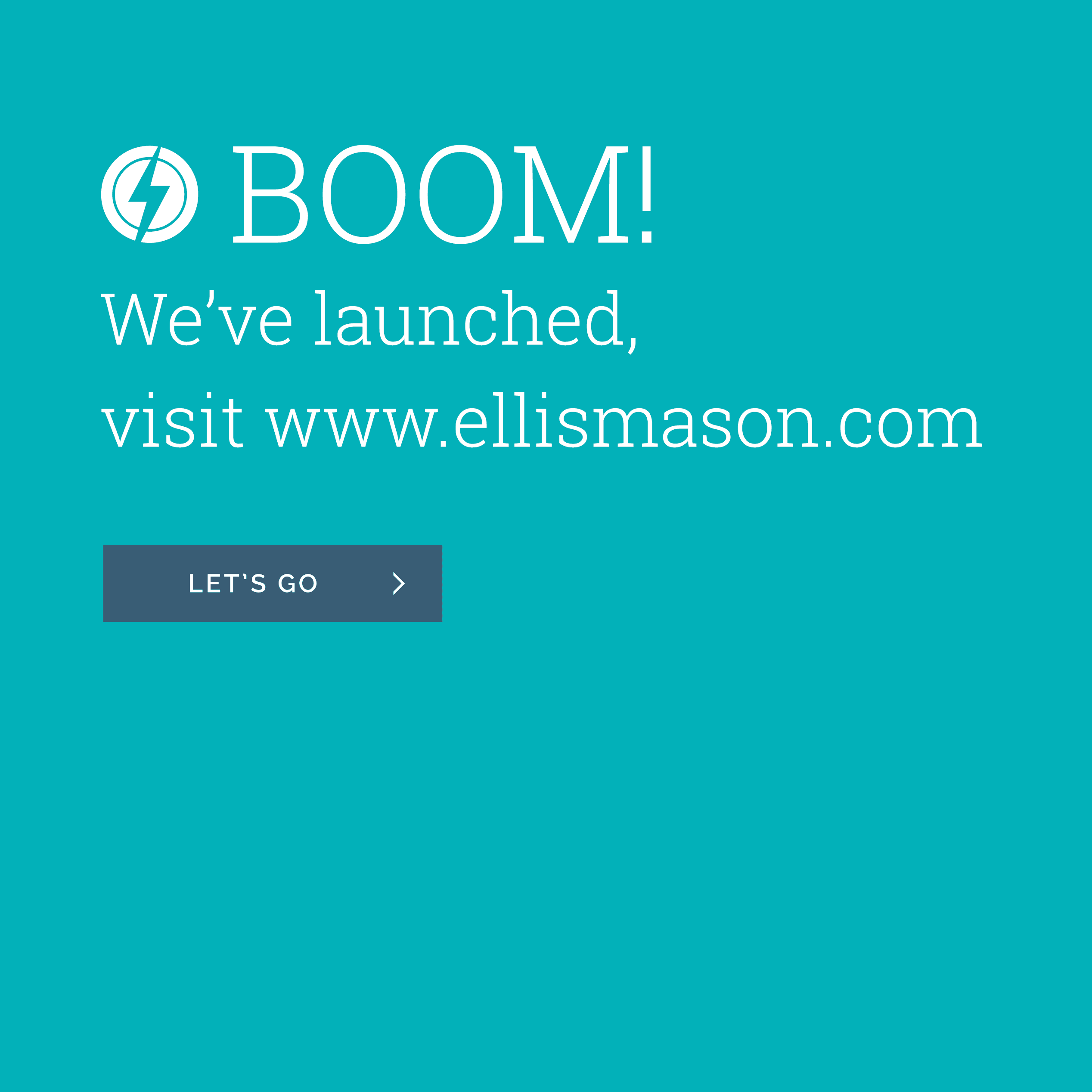 Teal launch graphic reading “BOOM! We’ve launched, visit www.ellismason.com” with a “Let’s go” button
